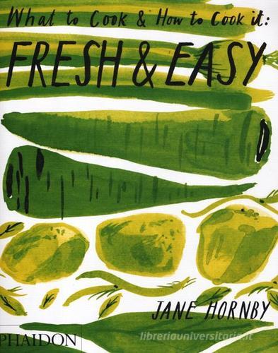 Fresh & easy. What to cook and how to cook it di Jane Hornby edito da Phaidon