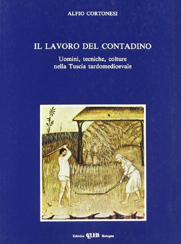 Il lavoro del contadino. Uomini, tecniche, colture nella Tuscia tardomedioevale di Alfio Cortonesi edito da CLUEB