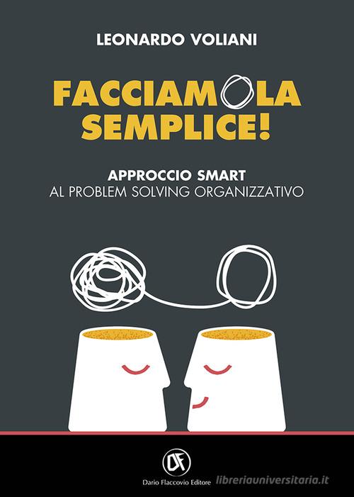 Facciamola semplice! Approccio smart al problem solving organizzativo di Leonardo Voliani edito da Flaccovio Dario