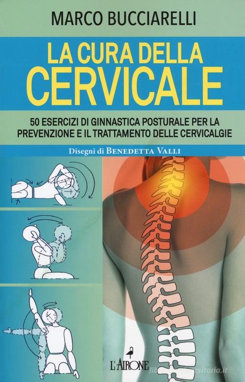 La cura della cervicale. 50 esercizi di ginnastica posturale per la prevenzione e il trattamento delle cervivalgie di Marco Bucciarelli edito da L'Airone Editrice Roma