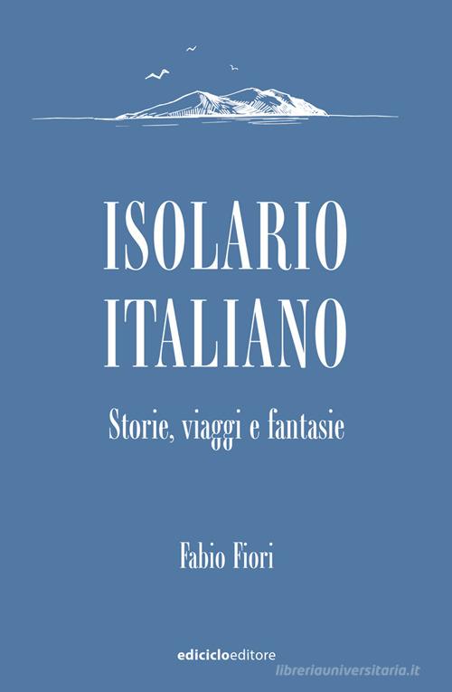Isolario italiano. Storie, viaggi e fantasie di Fabio Fiori edito da Ediciclo