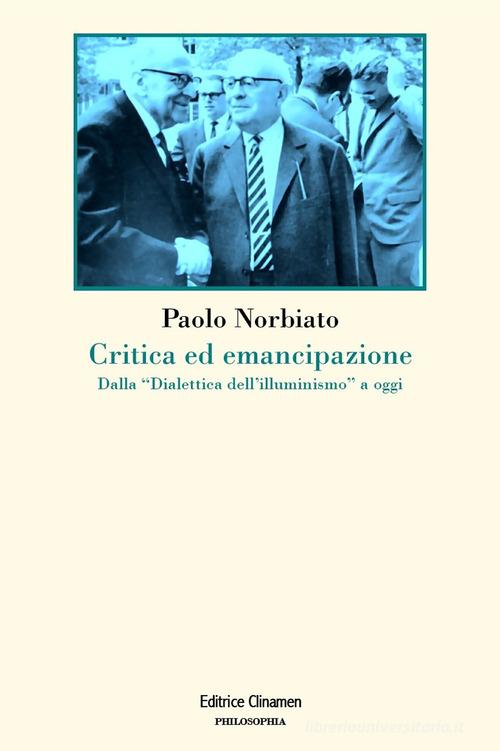 Critica ed emancipazione. Dalla «Dialettica dell'illuminismo» a oggi di Paolo Norbiato edito da Clinamen