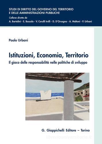 Istituzioni, economia, territorio. Il gioco delle responsabilità nelle politiche di sviluppo di Paolo Urbani edito da Giappichelli