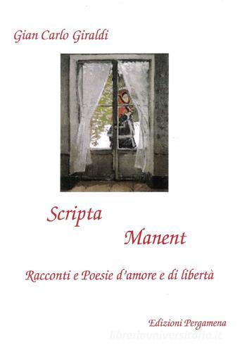 Scripta manent. Racconti e poesie d'amore e di libertà di Giancarlo Giraldi edito da Pergamena (Milano)