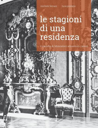 Le stagioni di una residenza. Il Castello di Moncalieri attraverso i secoli. Nuova ediz. di Luca Piovano, Michele Ferraro edito da Amici del Real Castello e del Parco di Moncalieri