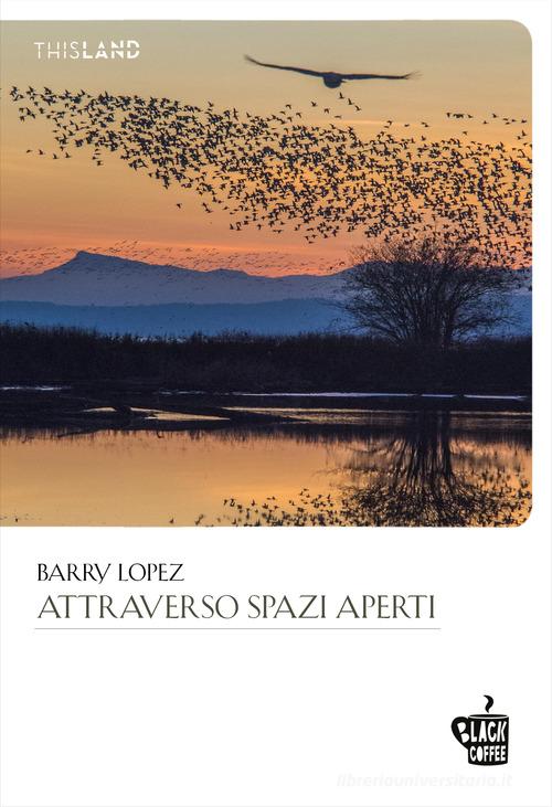 Attraverso spazi aperti di Barry Lopez edito da Edizioni Black Coffee