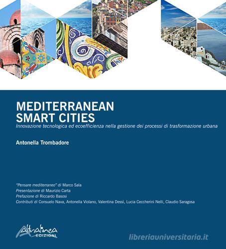 Mediterranean smart cities. Innovazione tecnologica ed ecoefficienza nella gestione dei processi di trasformazione urbana. Ediz. multilingue di Antonella Trombadore edito da Altralinea