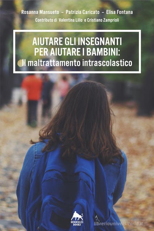 Aiutare gli insegnanti per aiutare i bambini: il maltrattamento intrascolastico di Rosanna Mansueto, Patrizia Caricato, Elisa Fontana edito da Herkules Books