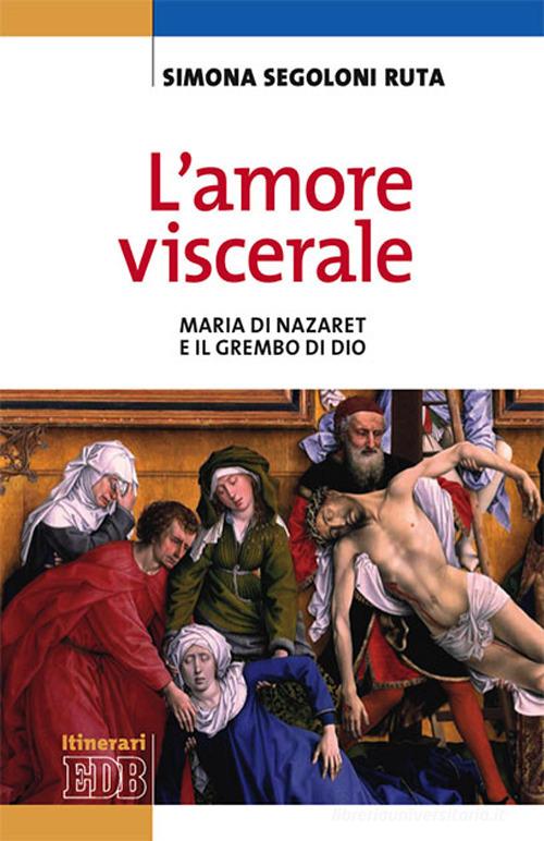 L'amore viscerale. Maria di Nazaret e il grembo di Dio di Simona Segoloni Ruta edito da EDB