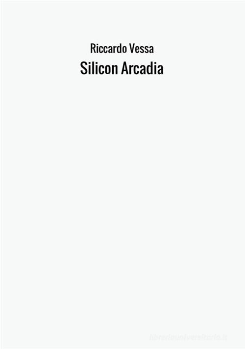 Silicon Arcadia di Riccardo Vessa edito da StreetLib
