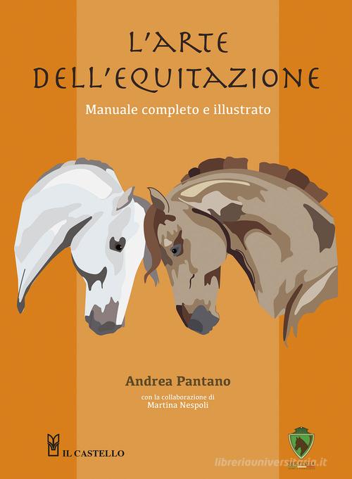 L' arte dell'equitazione. Manuale completo e illustrato di Andrea Pantano edito da Il Castello