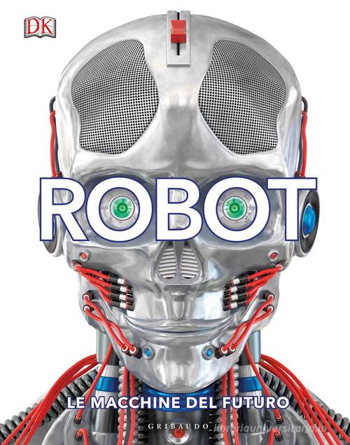 Robot. Le macchine del futuro. Ediz. illustrata edito da Gribaudo
