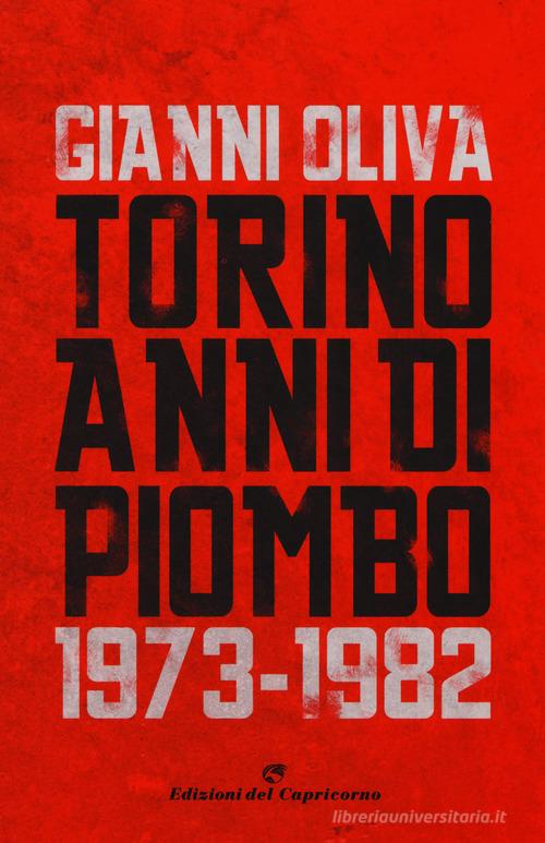 Torino anni di piombo (1973-1982) di Gianni Oliva edito da Edizioni del Capricorno