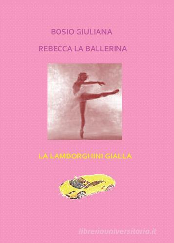 Rebecca la ballerina-La Lamborghini gialla di Giuliana Bosio edito da Youcanprint