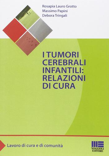 I tumori cerebrali infantili: relazioni di cura di Rosapia L. Grotta, Massimo Papini, Debora Tringali edito da Maggioli Editore