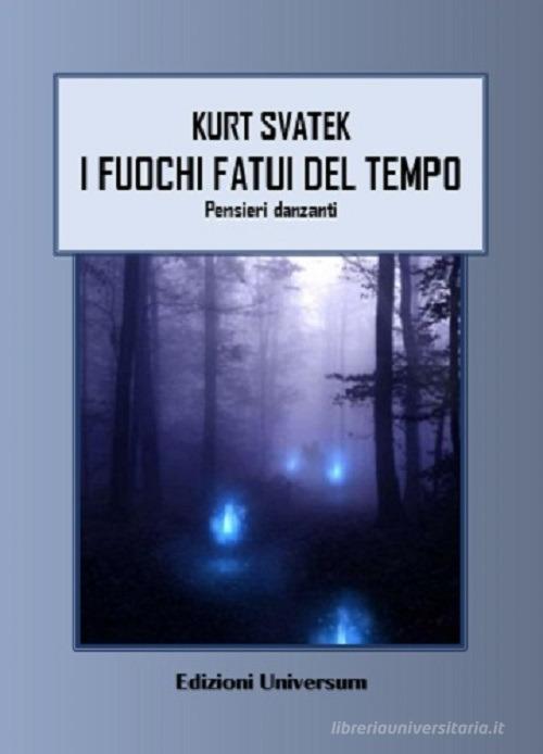 I fuochi fatui del tempo. Pensieri danzanti di Kurt F. Svatek edito da Edizioni Universum
