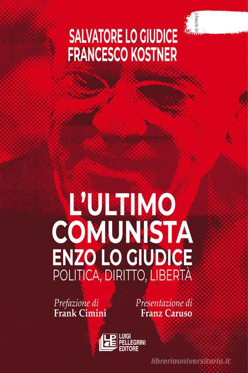 L'ultimo comunista Enzo Lo Giudice. Politica, diritto, libertà di Salvatore Lo Giudice, Francesco Kostner edito da Pellegrini