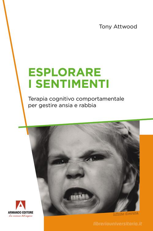 Esplorare i sentimenti. Terapia cognitivo comportamentale per gestire ansia e rabbia di Tony Attwood edito da Armando Editore