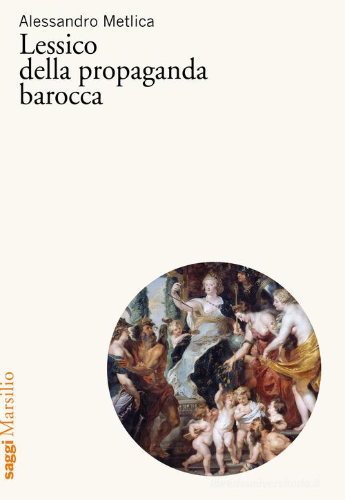 Lessico della propaganda barocca di Alessandro Metlica edito da Marsilio