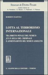 Lotta al terrorismo internazionale. Tra diritto penale del nemico jus in bello del criminale e annientamento del nemico assoluto di Roberto Bartoli edito da Giappichelli