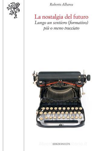 La nostalgia del futuro. Lungo un sentiero (formativo) più o meno tracciato di Roberto Albarea edito da Edizioni ETS