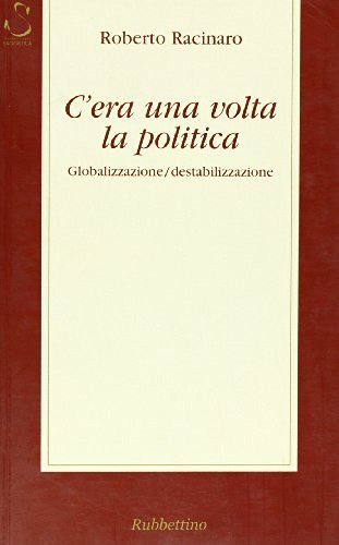 C'era una volta la politica. Globalizzazione/destabilizzazione di Roberto Racinaro edito da Rubbettino
