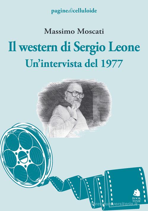 Il western di Sergio Leone. Un'intervista del 1977 di Massimo Moscati edito da Book Time