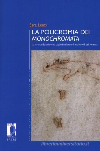 La policromia dei «Monochromata». La ricerca del colore su dipinti su lastre di marmo di età romana di Sara Lenzi edito da Firenze University Press