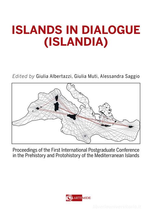 Islands in dialogue (Islandia). Proceedings of the first international postgraduated conference in the prehistory and protohistory of the mediterranean islands edito da Artemide