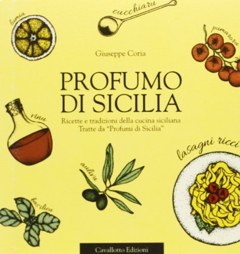 Profumo di Sicilia. Ricette e tradizioni della cucina siciliana tratte da «Profumi di Sicilia» di Giuseppe Coria edito da Cavallotto