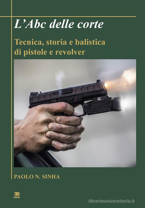 L' Abc delle corte. Tecnica, storia e balistica di pistole e revolver di Paolo N. Sinha edito da Edisport Editoriale