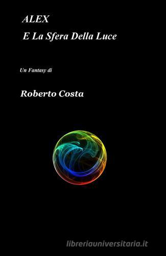 Alex e la sfera della luce di Roberto Costa edito da ilmiolibro self publishing