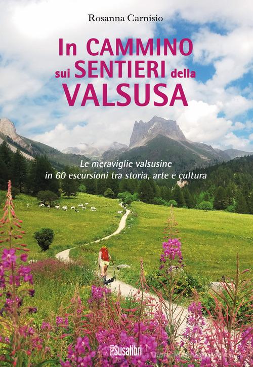 In cammino sui sentieri della Valsusa. Le meraviglie valsusine in 60 escursioni tra storia, arte e cultura di Rosanna Carnisio edito da Susalibri