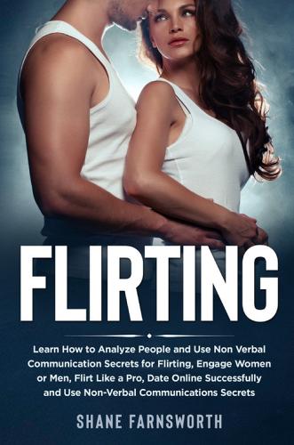 Flirting. Learn how to analyze people and use non verbal communication secrets for flirting, engage women or men, flirt like a pro, date online successfully and use di Shane Farnsworth edito da Youcanprint