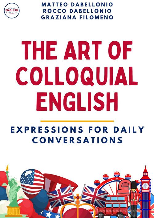 The art of colloquial English. Expressions for daily conversations di Rocco Dabellonio, Matteo Dabellonio, Graziana Filomeno edito da Autopubblicato