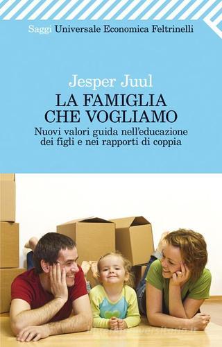 La famiglia che vogliamo. Nuovi valori guida nell'educazione dei figli e nei rapporti di coppia di Jesper Juul edito da Feltrinelli
