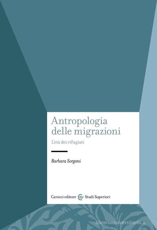 Antropologia delle migrazioni. L'età dei rifugiati di Barbara Sorgoni edito da Carocci