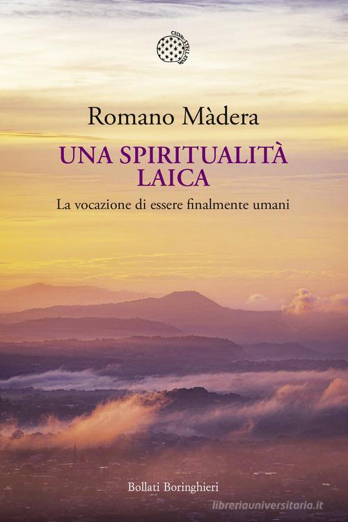 Una spiritualità laica. La vocazione a essere finalmente umani di Romano Màdera edito da Bollati Boringhieri