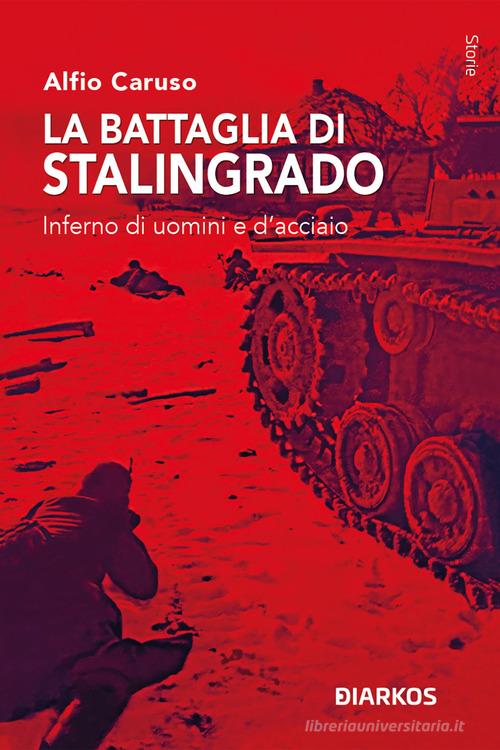 La battaglia di Stalingrado. Inferno di uomini e d'acciaio di Alfio Caruso edito da DIARKOS