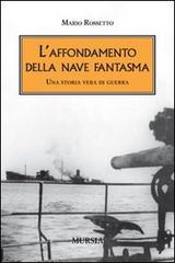 L' affondamento della nave fantasma. Una storia vera di guerra di Mario Rossetto edito da Ugo Mursia Editore