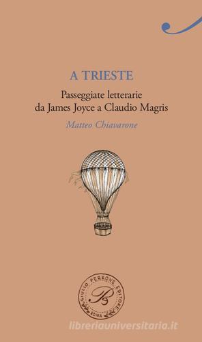 A Trieste. Passeggiate letterarie da James Joyce a Claudio Magris di Matteo Chiavarone edito da Perrone