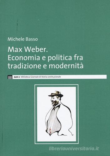 Max Weber. Economia e politica fra tradzione e modernità di Michele Basso edito da eum