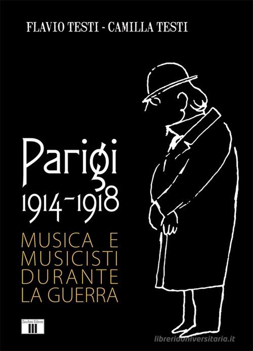 Parigi 1914-1918. Musica e musicisti durante la guerra di Flavio Testi, Camilla Testi edito da Zecchini