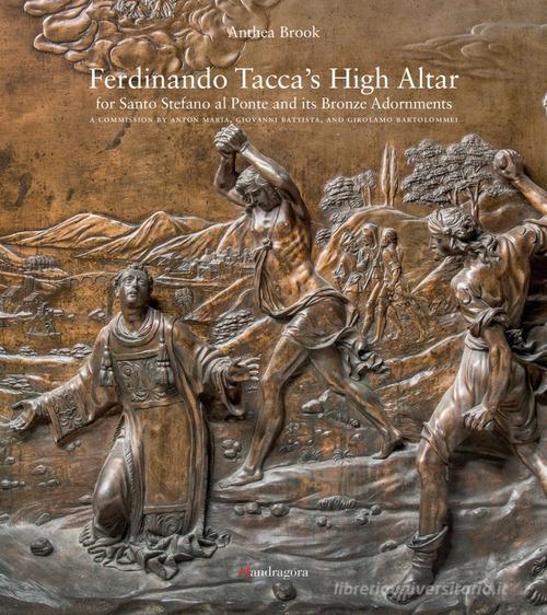 Ferdinando Tacca's high altar for Santo Stefano al Ponte and its bronze di Anthea Brook edito da Mandragora