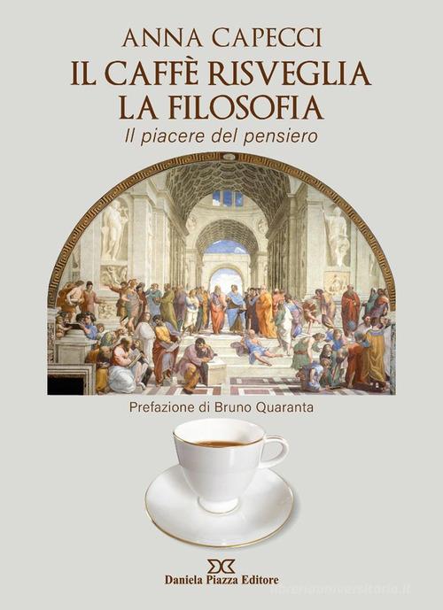 Il caffè risveglia la filosofia, il piacere del pensiero di Anna Capecci edito da Daniela Piazza Editore