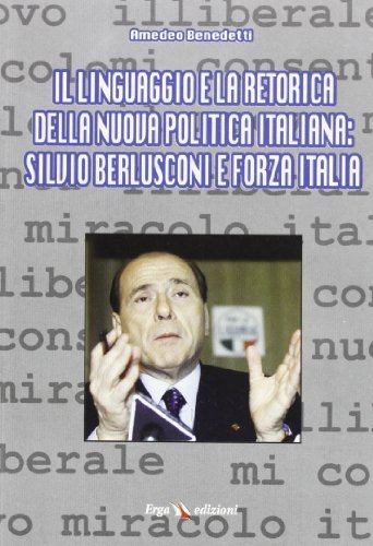 Il linguaggio e la retorica della nuova politica italiana: Silvio Berlusconi e Forza Italia di Amedeo Benedetti edito da ERGA