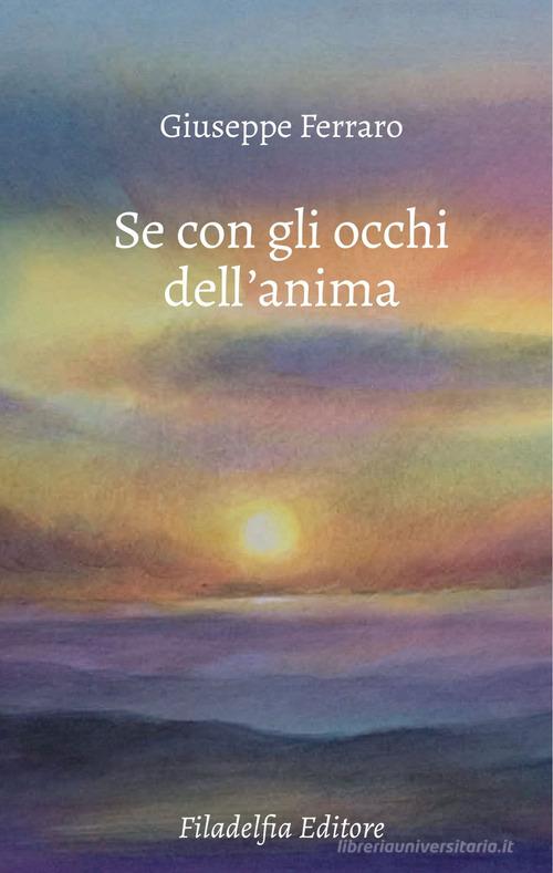 Se con gli occhi dell'anima. Poesie 2022-2024 di Giuseppe Ferraro edito da Filadelfia Editore