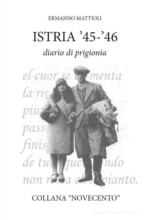 Istria '45-'46. Diario di prigionia. Ediz. integrale di Ermanno Mattioli edito da Casa Editrice Le Frecce