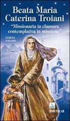 Beata Maria Caterina Troiani. Missionaria in clausura, contemplativa in missione di Teresa Todaro edito da Editrice Elledici