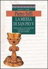 La messa di san Pio V. Osservazioni sul rito tridentino in risposta ai critici del Motu proprio di Pietro Siffi edito da Marietti